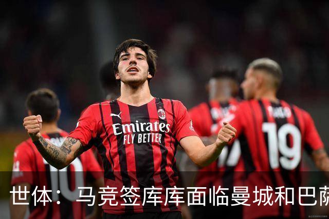 世体：马竞签库库面临曼城和巴萨竞争，球员转会费可能达7000万欧