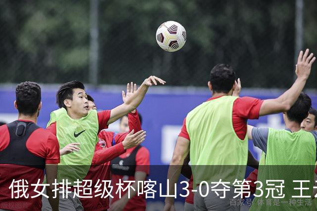 俄女排超级杯喀山3-0夺第3冠 王云蕗无缘留洋首冠
