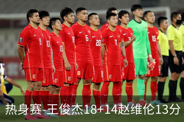 热身赛-王俊杰18+14赵维伦13分 中国男篮险胜FMP拉德尼基