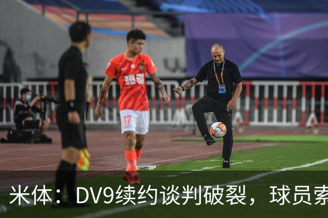 米体：DV9续约谈判破裂，球员索要800万欧年薪+高额佣金和签字费